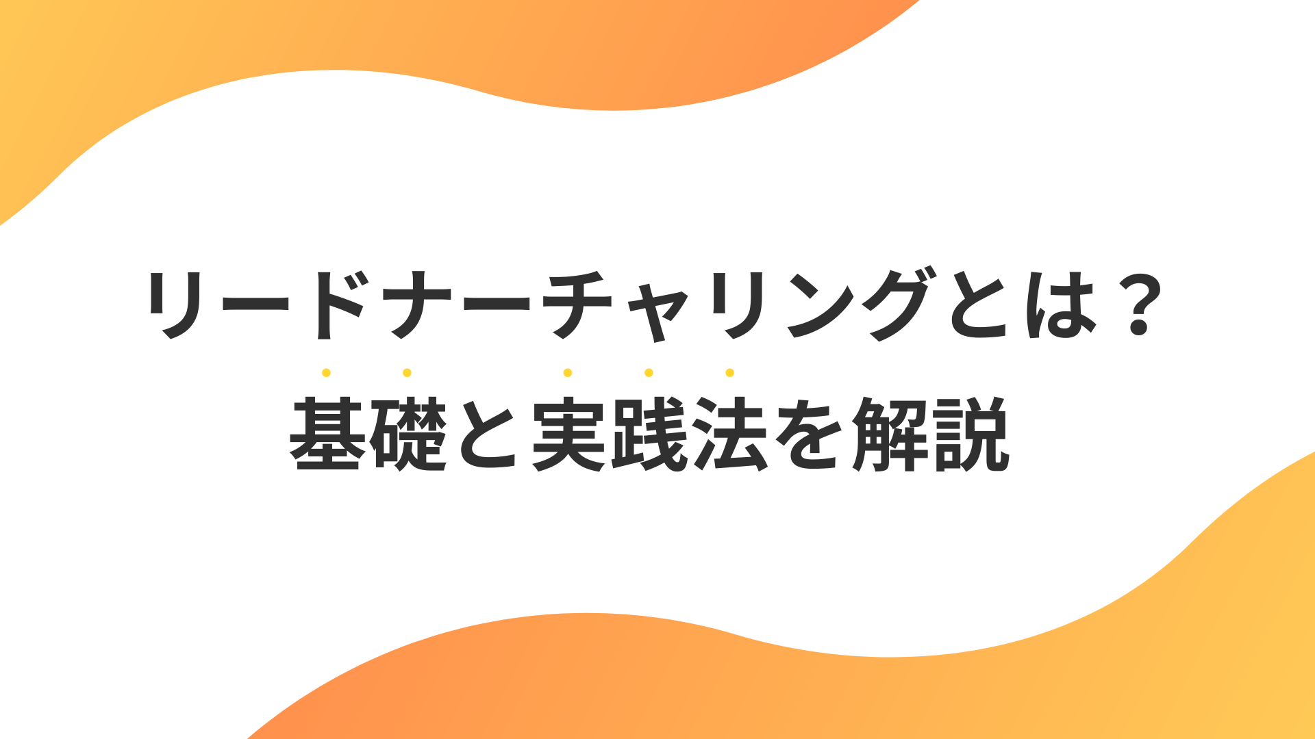 【初心者必見】リードナーチャリングの基礎と実践法をわかりやすく解説