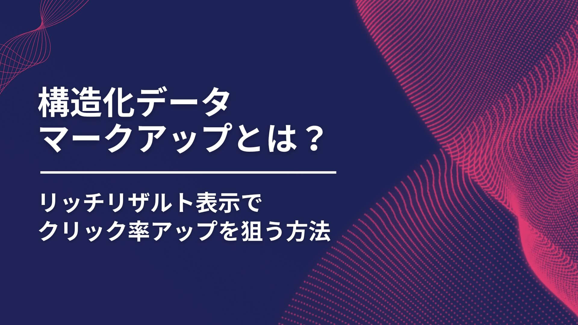 構造化データマークアップとは？リッチリザルト表示でクリック率アップを狙う方法