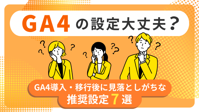 GA4の設定大丈夫？GA4導入・移行後に見落としがちな推奨設定7選