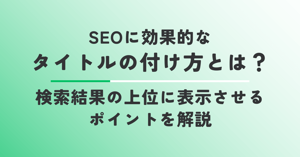 SEOに効果的なタイトルの付け方とは？検索結果の上位に表示させるポイントを解説